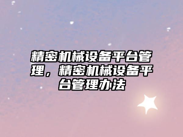 精密機械設備平臺管理，精密機械設備平臺管理辦法
