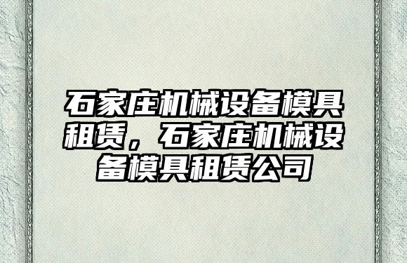 石家莊機械設備模具租賃，石家莊機械設備模具租賃公司