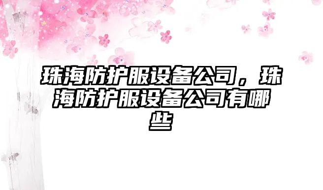 珠海防護服設備公司，珠海防護服設備公司有哪些