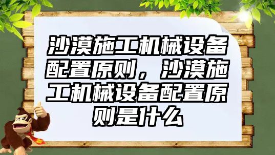 沙漠施工機械設備配置原則，沙漠施工機械設備配置原則是什么