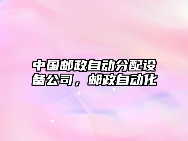 中國郵政自動(dòng)分配設備公司，郵政自動(dòng)化