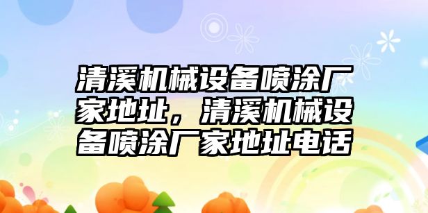 清溪機械設備噴涂廠(chǎng)家地址，清溪機械設備噴涂廠(chǎng)家地址電話(huà)