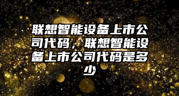 聯(lián)想智能設備上市公司代碼，聯(lián)想智能設備上市公司代碼是多少