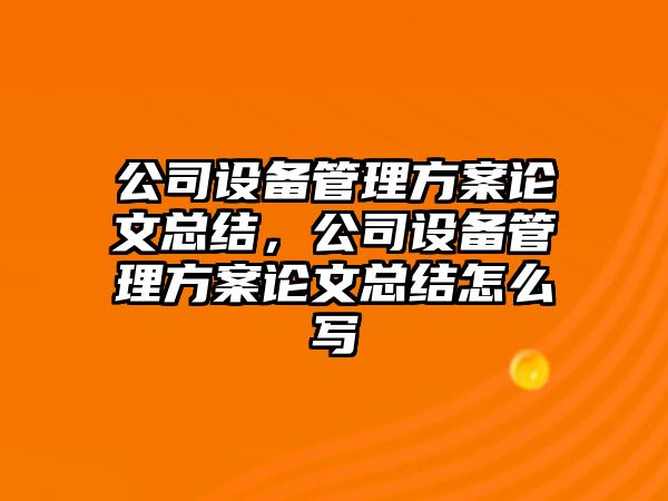 公司設備管理方案論文總結，公司設備管理方案論文總結怎么寫(xiě)
