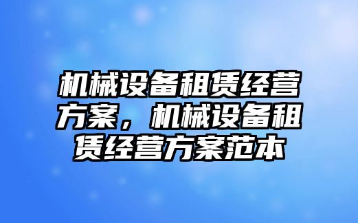 機械設備租賃經(jīng)營(yíng)方案，機械設備租賃經(jīng)營(yíng)方案范本