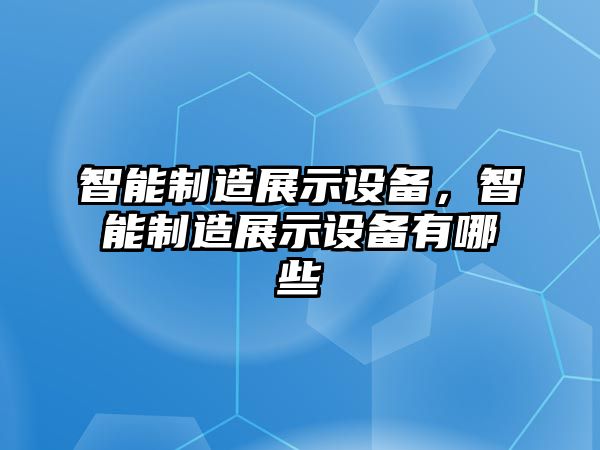 智能制造展示設備，智能制造展示設備有哪些