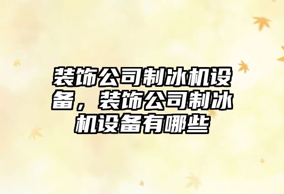 裝飾公司制冰機設備，裝飾公司制冰機設備有哪些