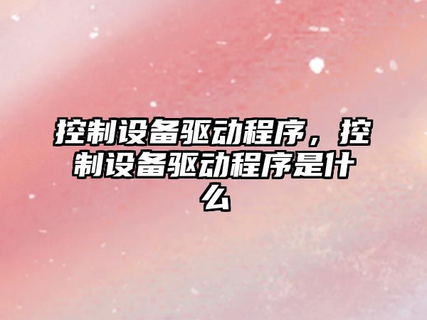 控制設備驅動(dòng)程序，控制設備驅動(dòng)程序是什么