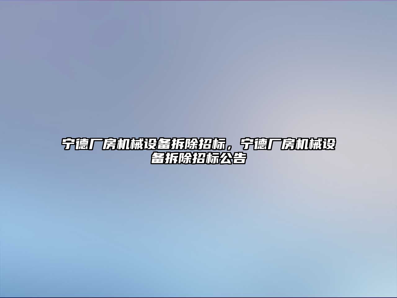 寧德廠(chǎng)房機械設備拆除招標，寧德廠(chǎng)房機械設備拆除招標公告