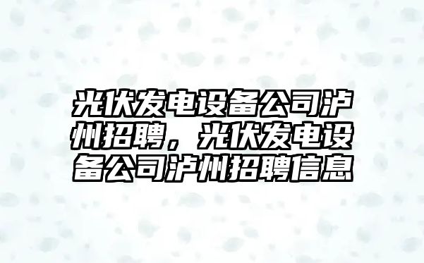 光伏發(fā)電設備公司瀘州招聘，光伏發(fā)電設備公司瀘州招聘信息