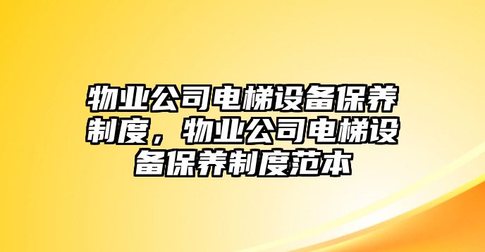 物業(yè)公司電梯設備保養制度，物業(yè)公司電梯設備保養制度范本