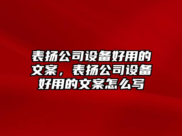 表?yè)P公司設備好用的文案，表?yè)P公司設備好用的文案怎么寫(xiě)