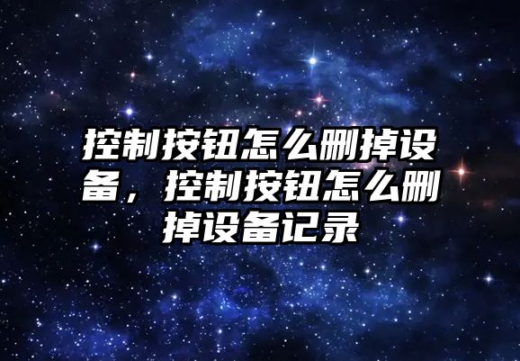控制按鈕怎么刪掉設備，控制按鈕怎么刪掉設備記錄