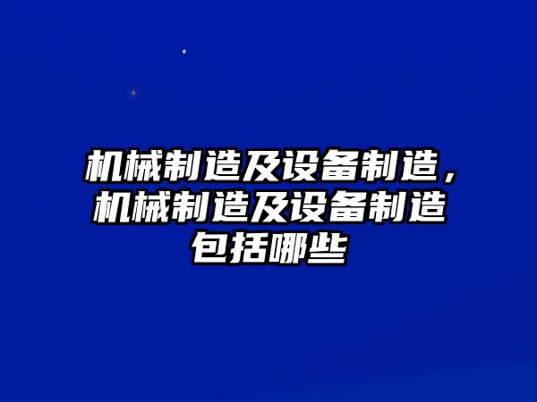 機械制造及設備制造，機械制造及設備制造包括哪些