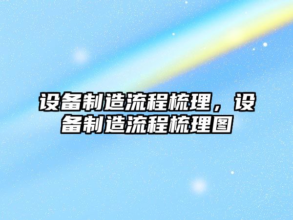 設備制造流程梳理，設備制造流程梳理圖