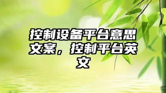 控制設備平臺意思文案，控制平臺英文