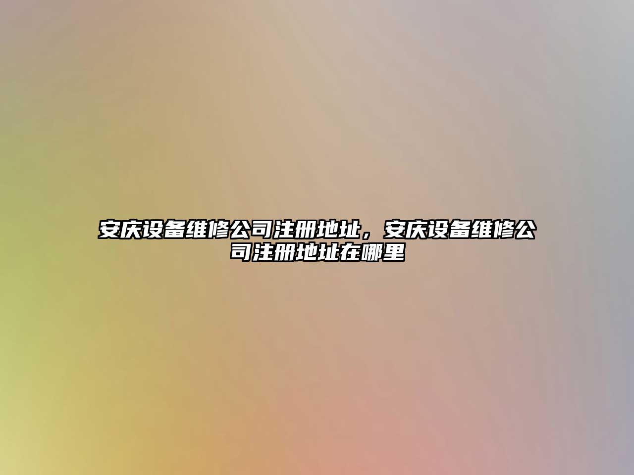 安慶設備維修公司注冊地址，安慶設備維修公司注冊地址在哪里