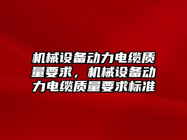 機械設備動(dòng)力電纜質(zhì)量要求，機械設備動(dòng)力電纜質(zhì)量要求標準