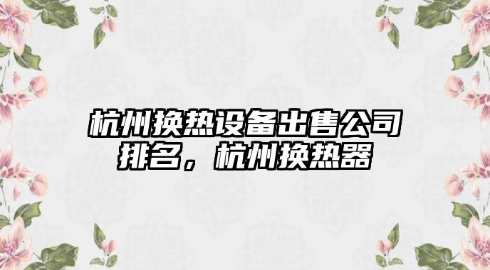 杭州換熱設備出售公司排名，杭州換熱器