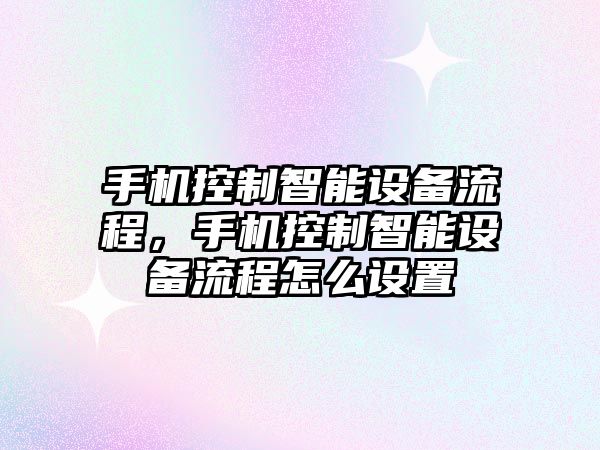 手機控制智能設備流程，手機控制智能設備流程怎么設置