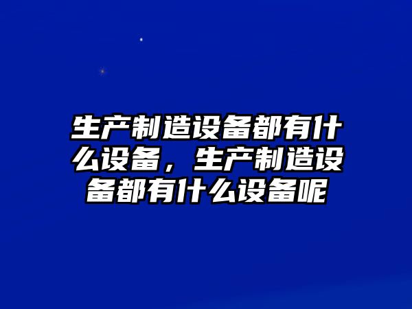 生產(chǎn)制造設備都有什么設備，生產(chǎn)制造設備都有什么設備呢
