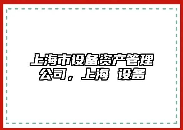 上海市設備資產(chǎn)管理公司，上海 設備