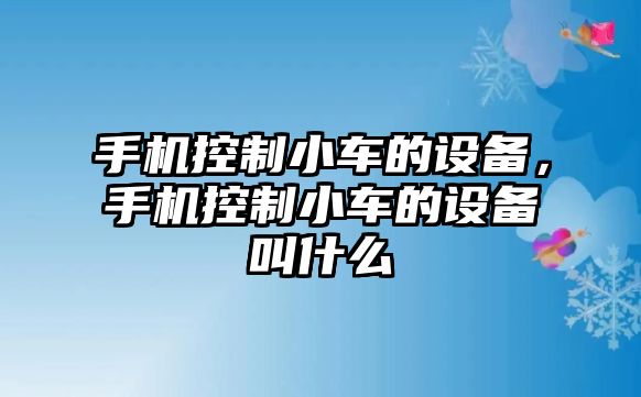 手機控制小車(chē)的設備，手機控制小車(chē)的設備叫什么
