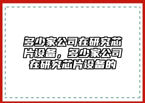 多少家公司在研究芯片設備，多少家公司在研究芯片設備的