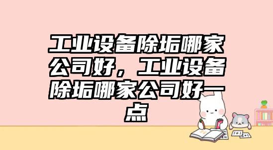 工業(yè)設備除垢哪家公司好，工業(yè)設備除垢哪家公司好一點(diǎn)