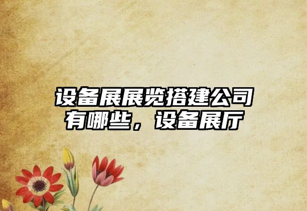 設備展展覽搭建公司有哪些，設備展廳