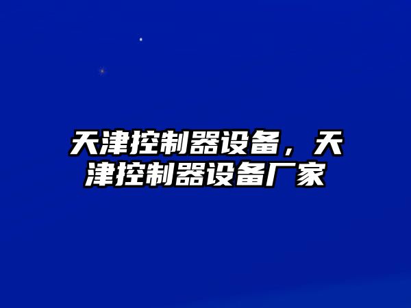 天津控制器設備，天津控制器設備廠(chǎng)家