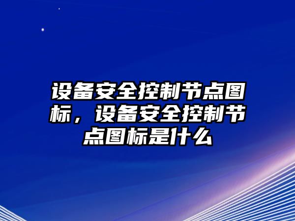 設備安全控制節點(diǎn)圖標，設備安全控制節點(diǎn)圖標是什么