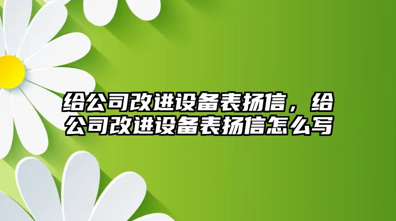 給公司改進(jìn)設備表?yè)P信，給公司改進(jìn)設備表?yè)P信怎么寫(xiě)