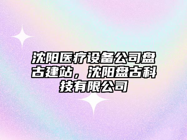 沈陽(yáng)醫療設備公司盤(pán)古建站，沈陽(yáng)盤(pán)古科技有限公司