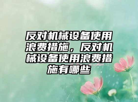 反對機械設備使用浪費措施，反對機械設備使用浪費措施有哪些