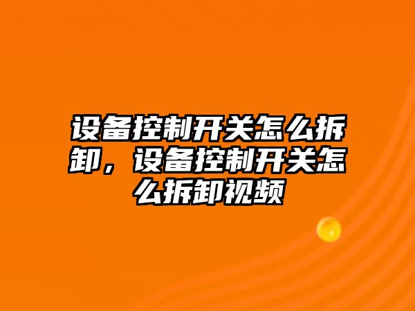設備控制開(kāi)關(guān)怎么拆卸，設備控制開(kāi)關(guān)怎么拆卸視頻
