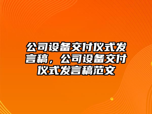 公司設備交付儀式發(fā)言稿，公司設備交付儀式發(fā)言稿范文
