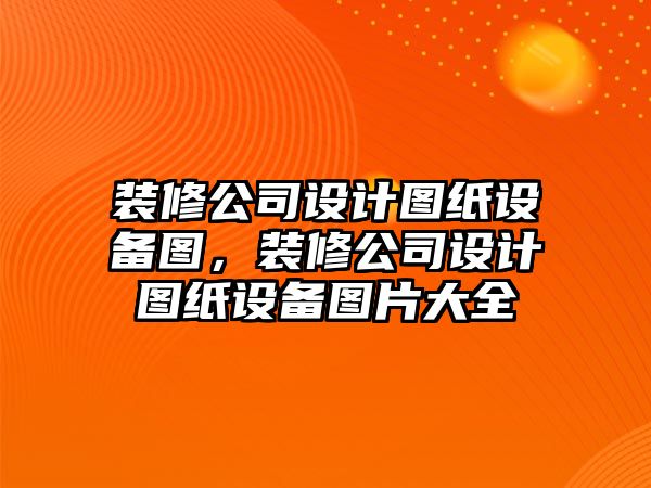 裝修公司設計圖紙設備圖，裝修公司設計圖紙設備圖片大全