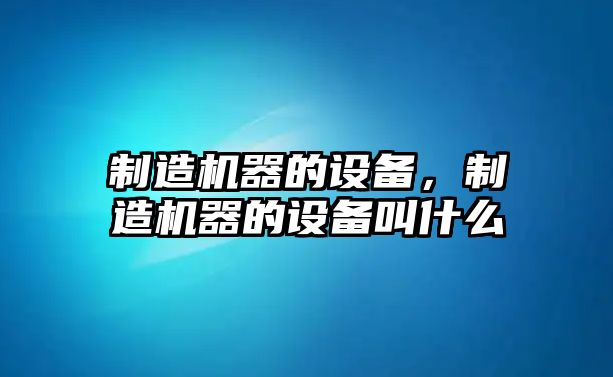制造機器的設備，制造機器的設備叫什么