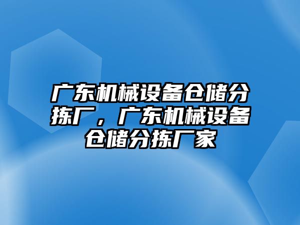 廣東機械設備倉儲分揀廠(chǎng)，廣東機械設備倉儲分揀廠(chǎng)家