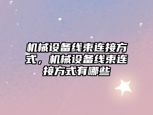 機械設備線(xiàn)束連接方式，機械設備線(xiàn)束連接方式有哪些