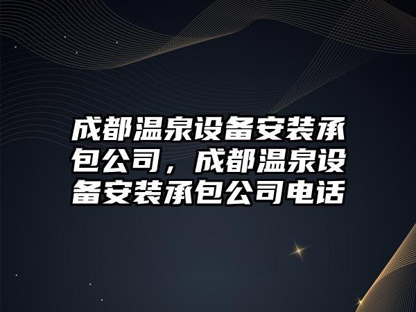 成都溫泉設備安裝承包公司，成都溫泉設備安裝承包公司電話(huà)