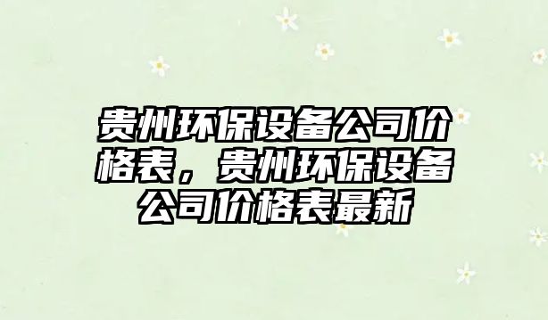 貴州環(huán)保設備公司價(jià)格表，貴州環(huán)保設備公司價(jià)格表最新