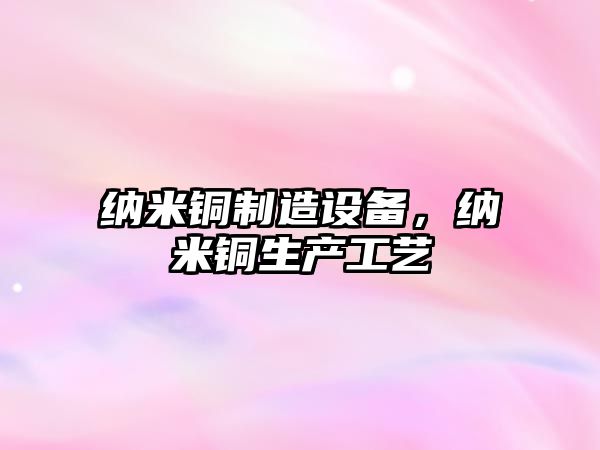 納米銅制造設備，納米銅生產(chǎn)工藝