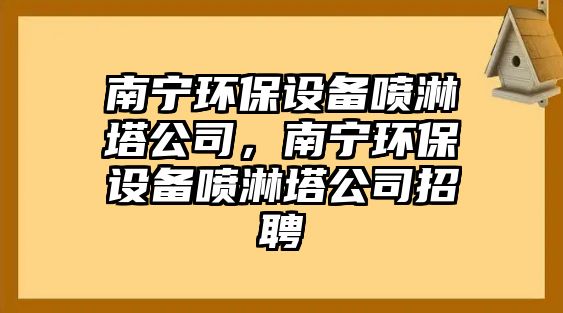 南寧環(huán)保設備噴淋塔公司，南寧環(huán)保設備噴淋塔公司招聘