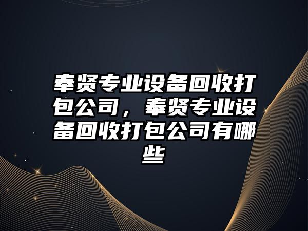 奉賢專(zhuān)業(yè)設備回收打包公司，奉賢專(zhuān)業(yè)設備回收打包公司有哪些