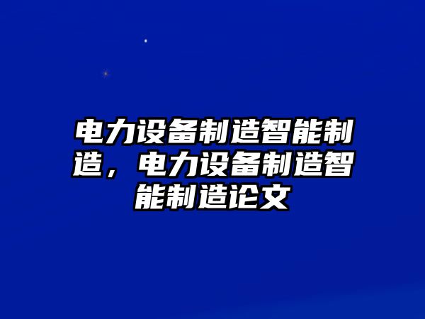 電力設備制造智能制造，電力設備制造智能制造論文