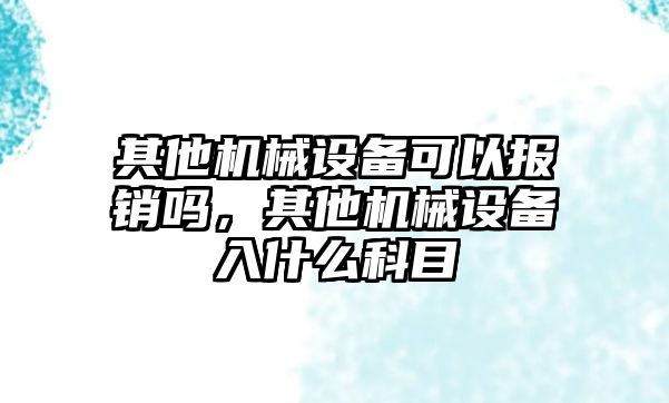 其他機械設備可以報銷(xiāo)嗎，其他機械設備入什么科目