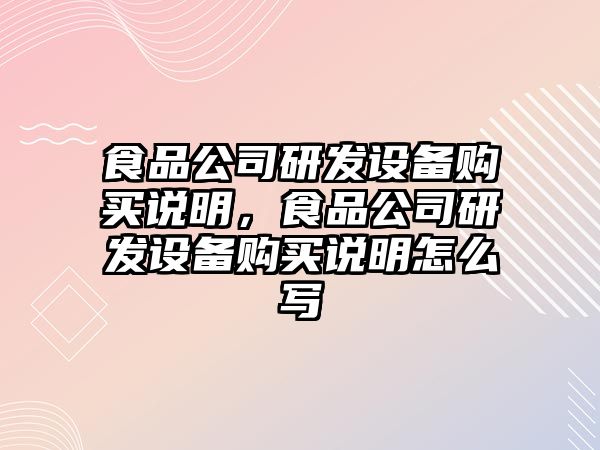 食品公司研發(fā)設備購買(mǎi)說(shuō)明，食品公司研發(fā)設備購買(mǎi)說(shuō)明怎么寫(xiě)