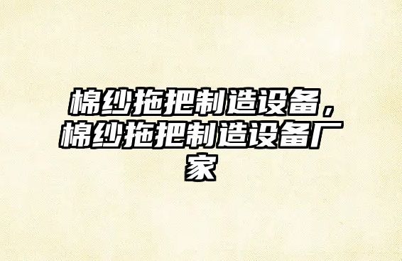棉紗拖把制造設備，棉紗拖把制造設備廠(chǎng)家